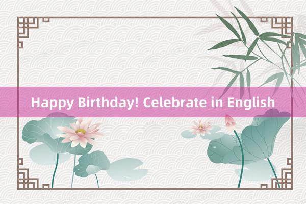 Happy Birthday! Celebrate in English